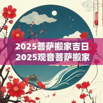2025菩萨搬家吉日 2025观音菩萨搬家吉日