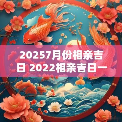 20257月份相亲吉日 2025相亲吉日一览表