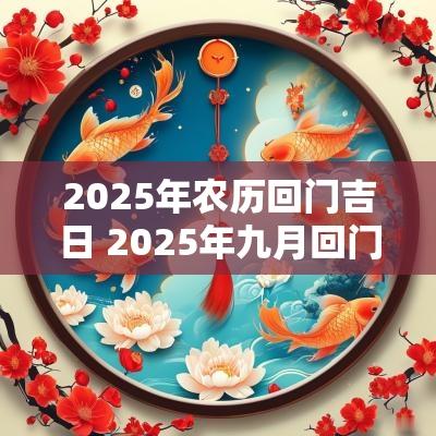 2025年农历回门吉日 2025年九月回门吉日查询