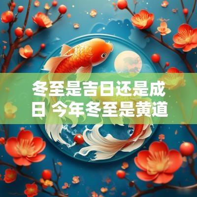 冬至是吉日还是成日 今年冬至是黄道吉日吗