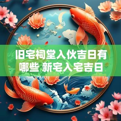 旧宅祠堂入伙吉日有哪些 新宅入宅吉日一览表