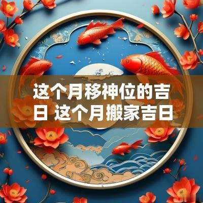 这个月移神位的吉日 这个月搬家吉日
