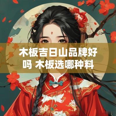 木板吉日山品牌好吗 木板选哪种料