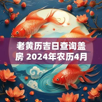 老黄历吉日查询盖房 2025年农历4月份盖房吉日老黄历