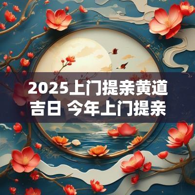 2025上门提亲黄道吉日 今年上门提亲黄道吉日