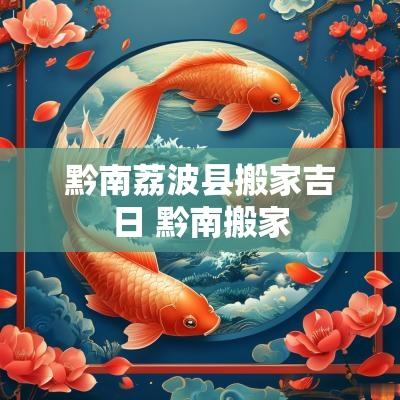 黔南荔波县搬家吉日 黔南搬家