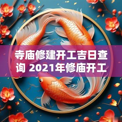 寺庙修建开工吉日查询 2025年修庙开工吉日查询
