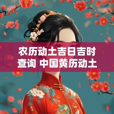 农历动土吉日吉时查询 中国黄历动土吉日吉时