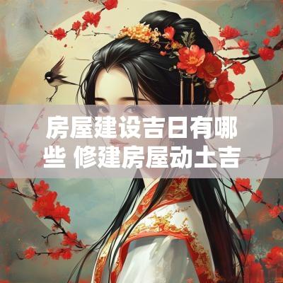 房屋建设吉日有哪些 修建房屋动土吉日