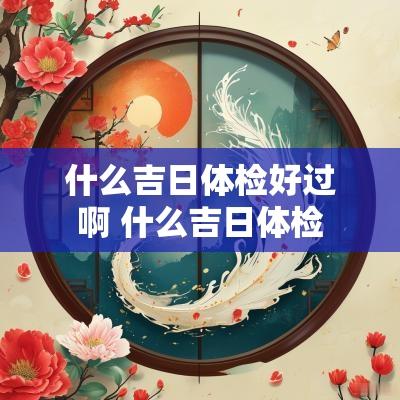什么吉日体检好过啊 什么吉日体检