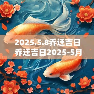 2025.5.8乔迁吉日 乔迁吉日2025-5月