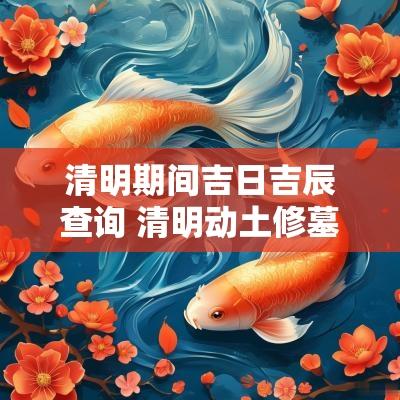 清明期间吉日吉辰查询 清明动土修墓看吉日