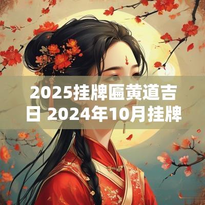 2025挂牌匾黄道吉日 2025年10月挂牌匾吉日