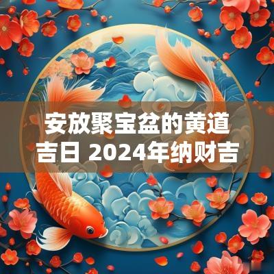 安放聚宝盆的黄道吉日 2025年纳财吉日安放聚宝盆