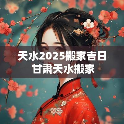 天水2025搬家吉日 甘肃天水搬家