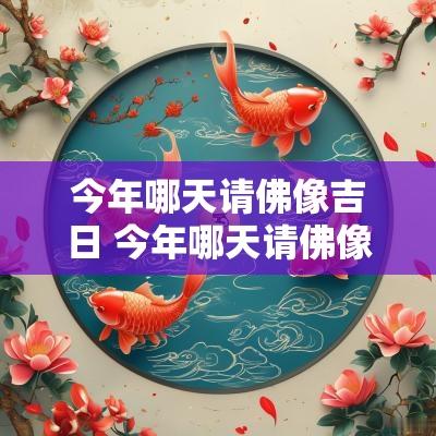 今年哪天请佛像吉日 今年哪天请佛像吉日好呢