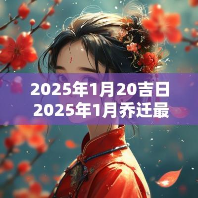 2025年1月20吉日 2025年1月乔迁最佳吉日