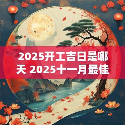 2025开工吉日是哪天 2025十一月最佳吉日
