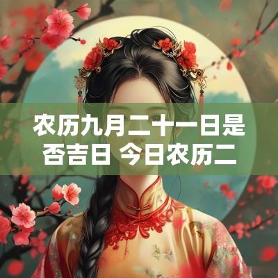 农历九月二十一日是否吉日 今日农历二十一日是什么吉日