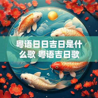 粤语日日吉日是什么歌 粤语吉日歌