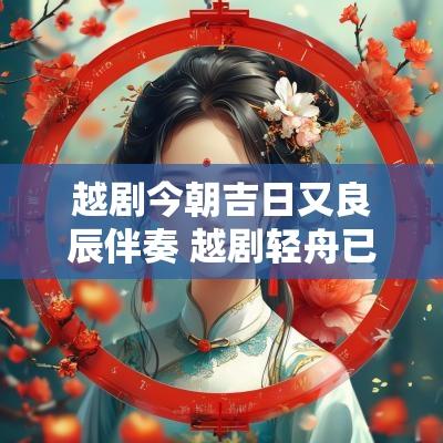 越剧今朝吉日又良辰伴奏 越剧轻舟已过千里路伴奏