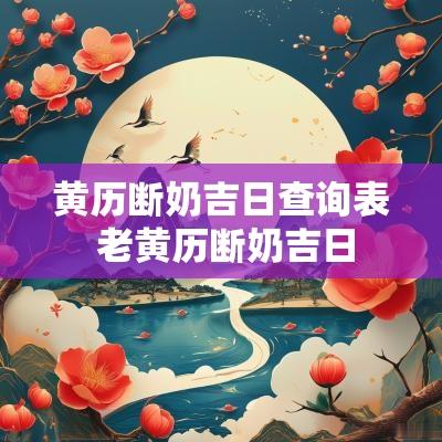 黄历断奶吉日查询表 老黄历断奶吉日