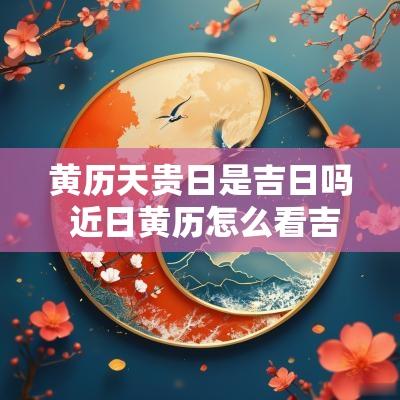 黄历天贵日是吉日吗 近日黄历怎么看吉日