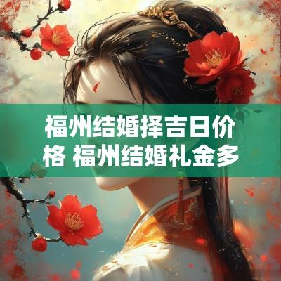 福州结婚择吉日价格 福州结婚礼金多少钱