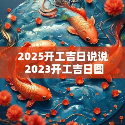 2025开工吉日说说 2025开工吉日图