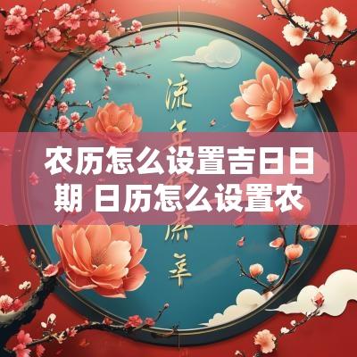 农历怎么设置吉日日期 日历怎么设置农历良辰吉日