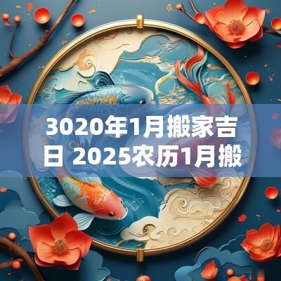 3020年1月搬家吉日 2025农历1月搬家吉日