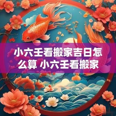 小六壬看搬家吉日怎么算 小六壬看搬家