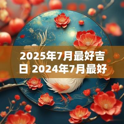 2025年7月最好吉日 2025年7月最好的吉日