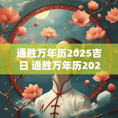通胜万年历2025吉日 通胜万年历2025黄道吉日