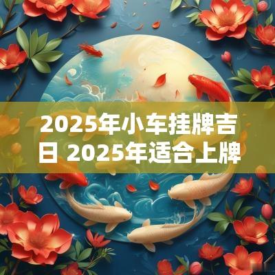2025年小车挂牌吉日 2025年适合上牌吉日