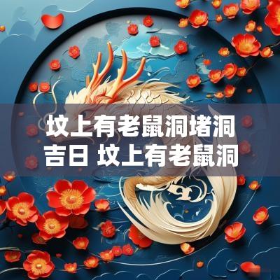 坟上有老鼠洞堵洞吉日 坟上有老鼠洞化解办法