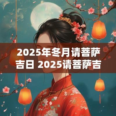 2025年冬月请菩萨吉日 2025请菩萨吉日