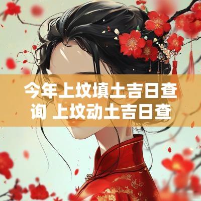今年上坟填土吉日查询 上坟动土吉日查询