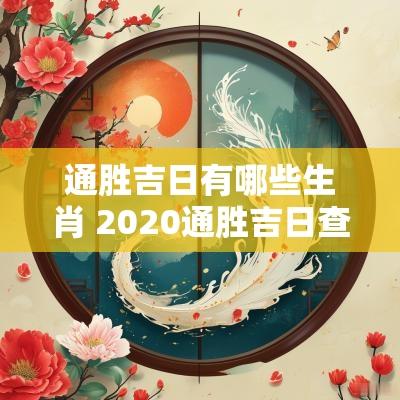 通胜吉日有哪些生肖 2025通胜吉日查询