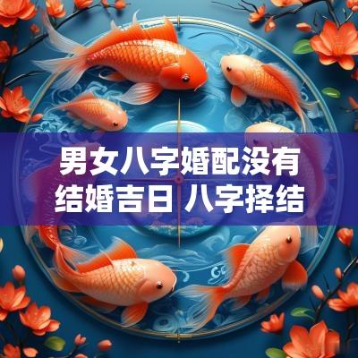 男女八字婚配没有结婚吉日 八字择结婚吉日