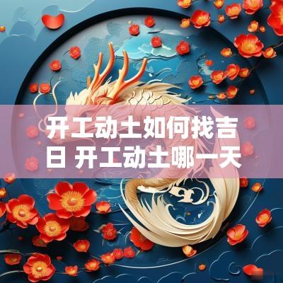 开工动土如何找吉日 开工动土哪一天好