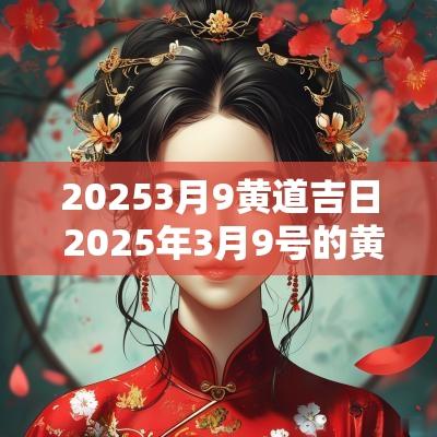 20253月9黄道吉日 2025年3月9号的黄道吉日