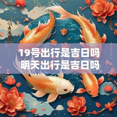 19号出行是吉日吗 明天出行是吉日吗