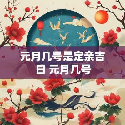 元月几号是定亲吉日 元月几号