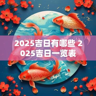 2025吉日有哪些 2025吉日一览表