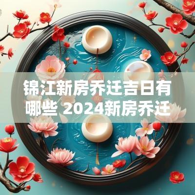 锦江新房乔迁吉日有哪些 2025新房乔迁日子一览表