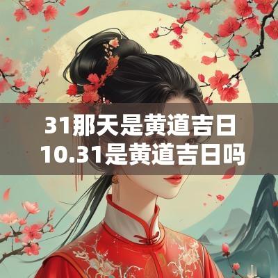 31那天是黄道吉日 10.31是黄道吉日吗