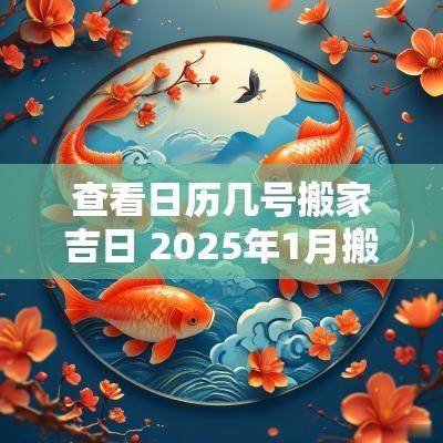 查看日历几号搬家吉日 2025年1月搬家入宅最好吉日日历