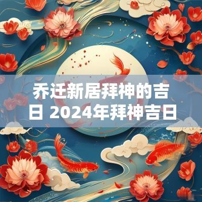 乔迁新居拜神的吉日 2025年拜神吉日