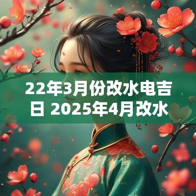 22年3月份改水电吉日 2025年4月改水电吉日